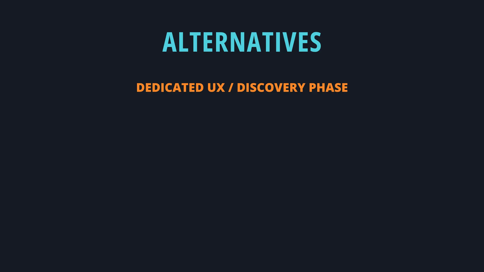 ALTERNATIVES
DEDICATED UX / DISCOVERY PHASE
 