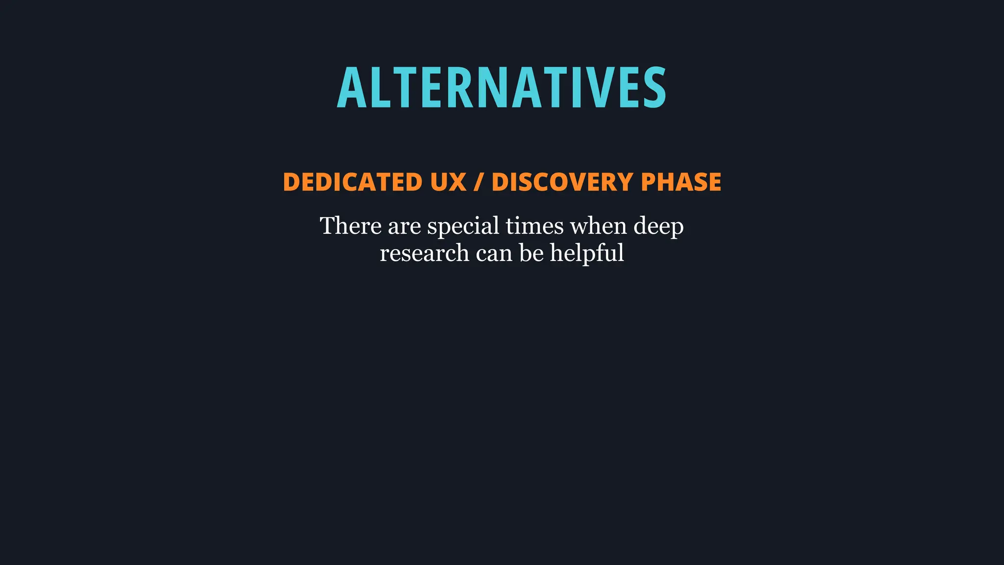 ALTERNATIVES
DEDICATED UX / DISCOVERY PHASE
There are special times when deep
research can be helpful
 
