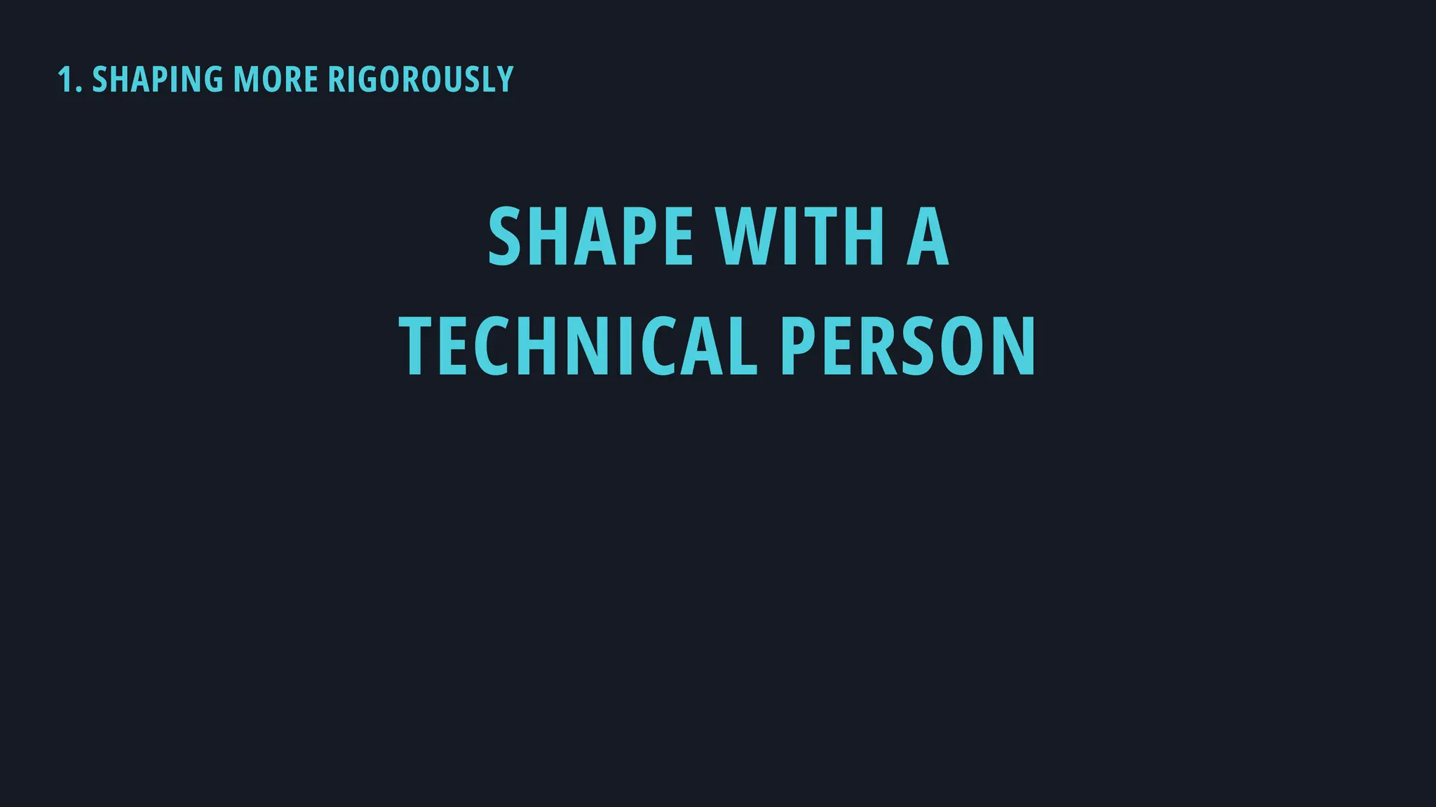 1. SHAPING MORE RIGOROUSLY
SHAPE WITH A
TECHNICAL PERSON
 