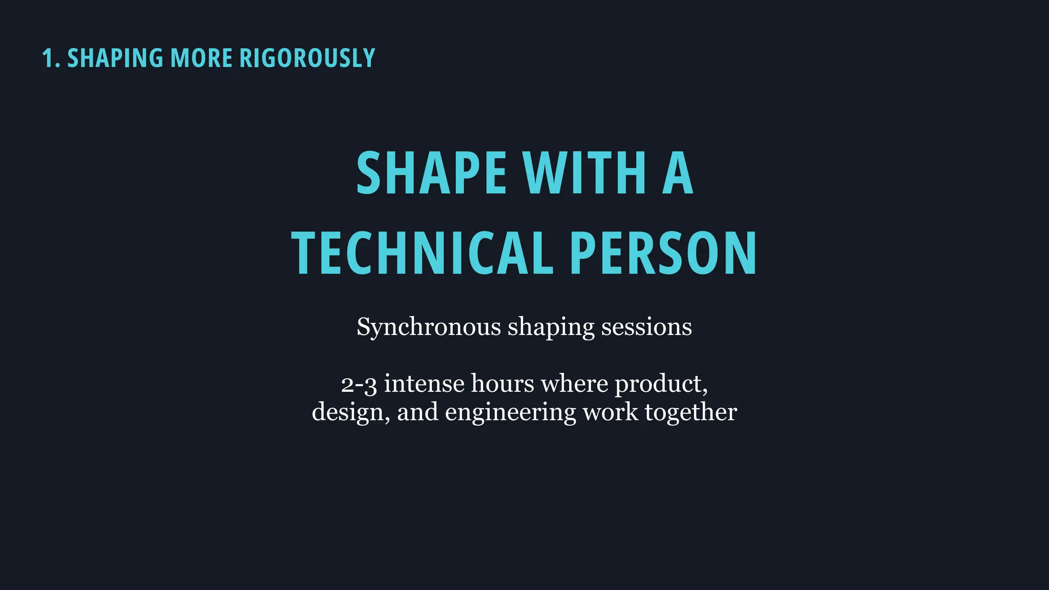 1. SHAPING MORE RIGOROUSLY
SHAPE WITH A
TECHNICAL PERSON
Synchronous shaping sessions
2-3 intense hours where product,
design, and engineering work together
 