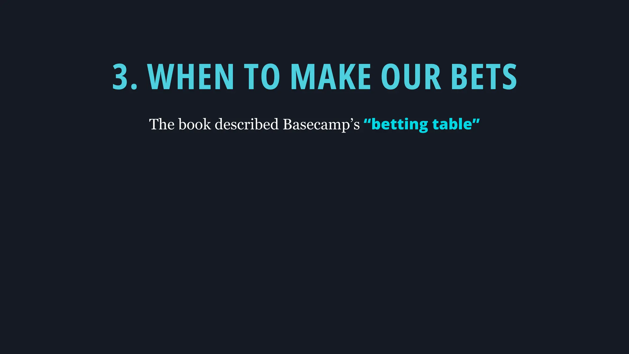3. WHEN TO MAKE OUR BETS
The book described Basecamp’s “betting table”
 