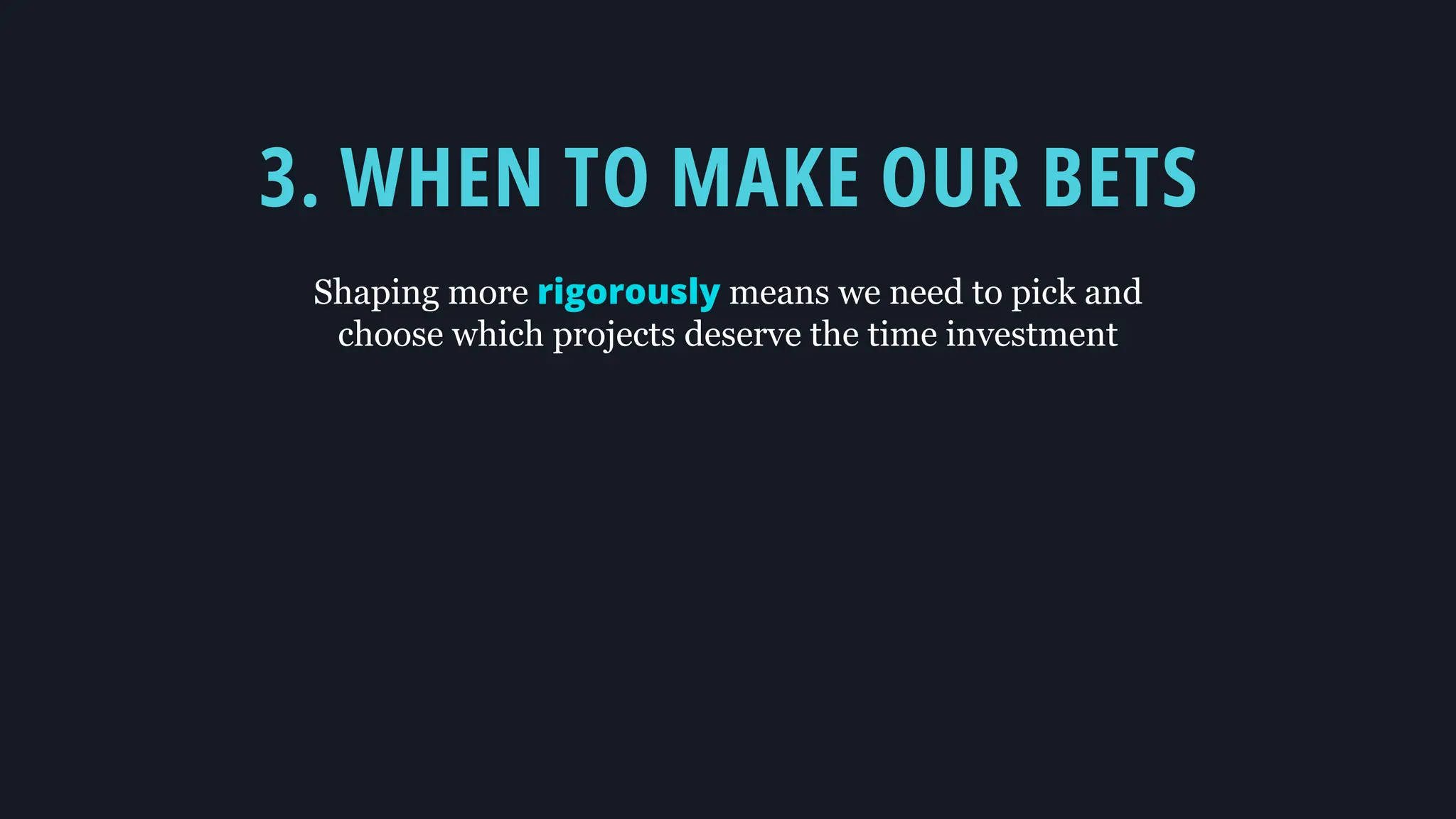 3. WHEN TO MAKE OUR BETS
Shaping more rigorously means we need to pick and
choose which projects deserve the time investment
 
