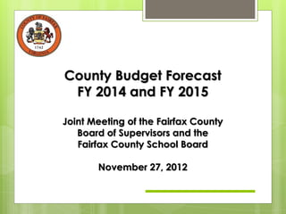 County Budget Forecast
 FY 2014 and FY 2015

Joint Meeting of the Fairfax County
   Board of Supervisors and the
   Fairfax County School Board

       November 27, 2012
 