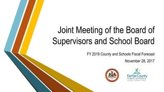 Joint Meeting of the Board of
Supervisors and School Board
FY 2019 County and Schools Fiscal Forecast
November 28, 2017
 