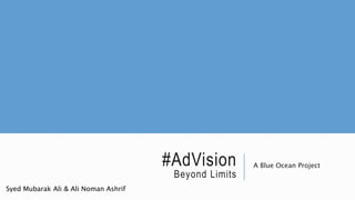 #AdVision
Beyond Limits
A Blue Ocean Project
Syed Mubarak Ali & Ali Noman Ashrif
 