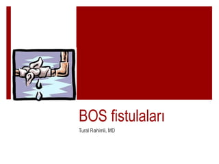 BOS fistulalar?
Tural R himli, MD?
 