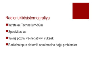 Radionuklidsisternografiya
??ntratekal Technetium-99m
?Spesivitesi az
?Yaln?? pozitiv v negativliyi yks k? ?
?Radioizotopun sistemik sorulmasina ba?l? probleml r?
 