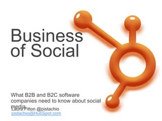 Business
of Social

What B2B and B2C software
companies need to know about social
media.
Laura Fitton @pistachio
pistachio@HubSpot.com
 