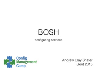 BOSH
conﬁguring services
Andrew Clay Shafer
Gent 2015
 