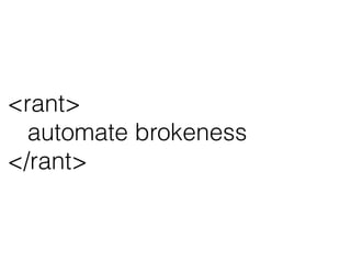 <rant>
automate brokeness
</rant>
 