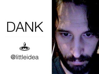 DANK
@littleidea
 