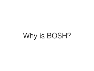 Why is BOSH?
 