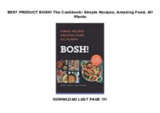 BEST PRODUCT BOSH! The Cookbook: Simple Recipes, Amazing Food, All
Plants
DONWLOAD LAST PAGE !!!!
Want to cook ridiculously good plant-based food from scratch but have no idea where to start? With over 100 incredibly easy and outrageously tasty all-plants meals, BOSH! The Cookbook will be your guide.Henry Firth and Ian Theasby, creators of the world’s biggest and fastest-growing plant-based platform, BOSH!, are the new faces of the food revolution.Their online channels have well over one million fans and constantly inspire people to cook ultra-tasty and super simple recipes at home. Always ensuring they stick to fresh, supermarket-friendly ingredients, BOSH! truly is "plant-based food for everyone".In BOSH! The Cookbook, Ian and Henry share more than 100 of their favorite go-to breakfasts, crowd-pleasing party pieces, hearty dinners, sumptuous desserts, and incredible sharing cocktails. The book is jam-packed with fun, unpretentious and mega satisfying recipes, easy enough to be rustled up any night of the week. It's enough to convince the staunchest of carnivores to give plants a whirl.Whether you're already sold on the plant-based lifestyle or you simply want to incorporate more meat, dairy and egg-free meals into your week, BOSH! The Cookbook is your plant-based bible. Click This Link To Download : https://msc.realfiedbook.com/?book=0062820680 Language : English
 