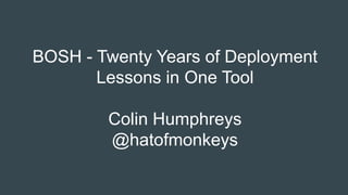 BOSH - Twenty Years of Deployment
Lessons in One Tool
Colin Humphreys
@hatofmonkeys
 