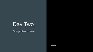 Day Two
Ops problem now
 