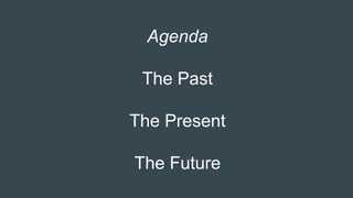 Agenda
The Past
The Present
The Future
 
