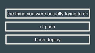 bosh deploy
cf push
the thing you were actually trying to do
 