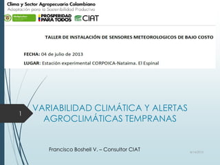 VARIABILIDAD CLIMÁTICA Y ALERTAS
AGROCLIMÁTICAS TEMPRANAS
Francisco Boshell V. – Consultor CIAT 8/14/2013
1
 