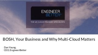 BOSH, Your Business and Why Multi-Cloud Matters
Dan Young,
CEO, EngineerBetter
 