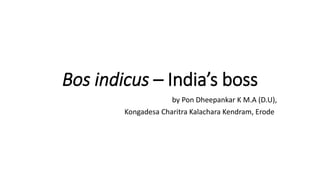Bos indicus – India’s boss
by Pon Dheepankar K M.A (D.U),
Kongadesa Charitra Kalachara Kendram, Erode
 