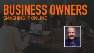 BUSINESS OWNERS
SMASHING IT ONLINE
 