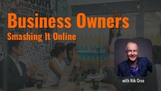 Business Owners
Smashing It Online
with Nik Cree
 
