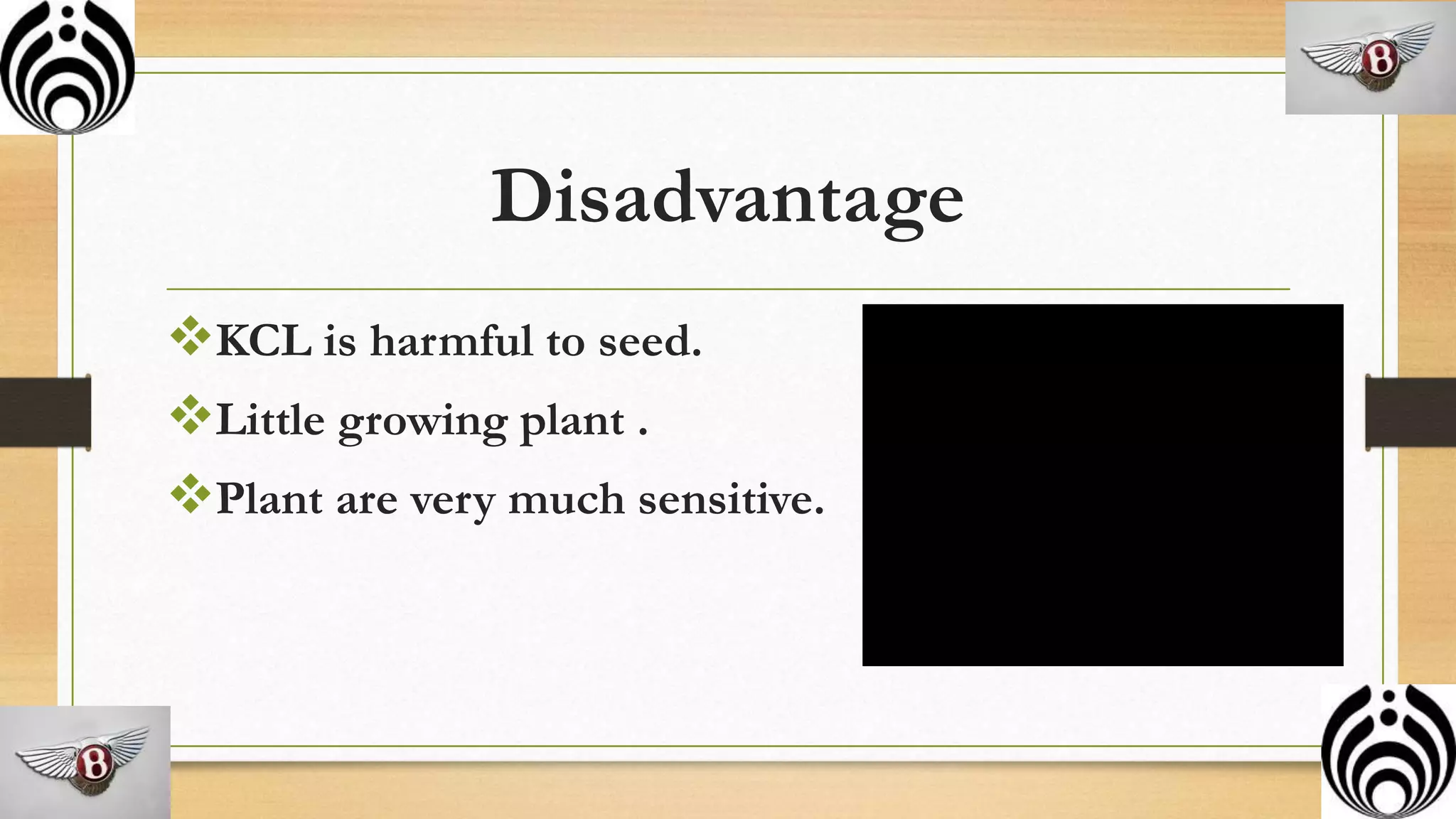 Disadvantage
KCL is harmful to seed.
Little growing plant .
Plant are very much sensitive.