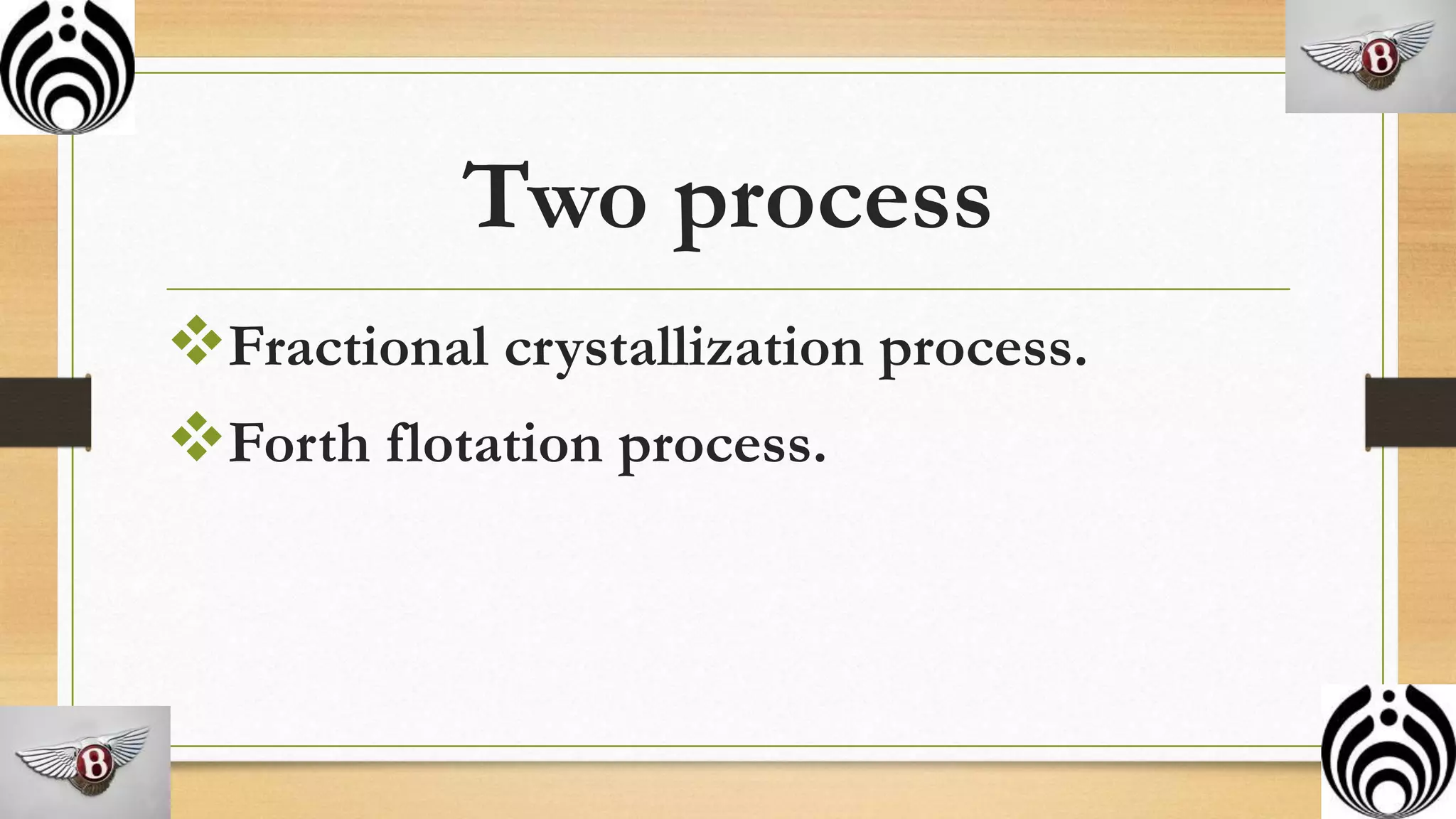 Two process
Fractional crystallization process.
Forth flotation process.