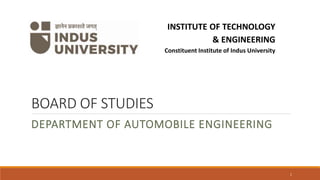 BOARD OF STUDIES
DEPARTMENT OF AUTOMOBILE ENGINEERING
1
INDUS INSTITUTE OF TECHNOLOGY
& ENGINEERING
Constituent Institute of Indus University
 