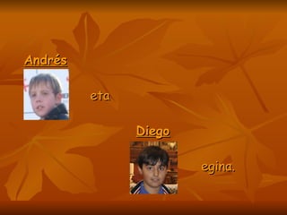 Andrés eta   Diego egina.   