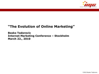 “ The Evolution of Online Marketing” Bosko Todorovic Internet Marketing Conference – Stockholm March 22., 2010 