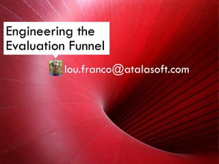 Engineering the
Evaluation Funnel
          lou.franco@atalasoft.com
 