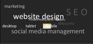 marketing

     website design SEO
              Forward thinking before IT happens
                                         telecoms
desktop     tablet          mobile
    social media management
 