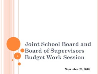 1

Joint School Board and
Board of Supervisors
Budget Work Session
November 26, 2013

 