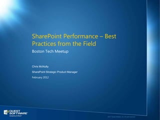 SharePoint Performance – Best
Practices from the Field
Boston Tech Meetup


Chris McNulty

SharePoint Strategic Product Manager

February 2012




                                       ©2011 Quest Software, Inc. All rights reserved..
 
