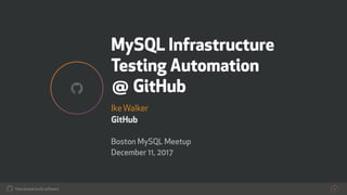 How people build software!
MySQL Infrastructure
Testing Automation  
@ GitHub
IkeWalker
GitHub
Boston MySQL Meetup
December 11, 2017
1
!
 