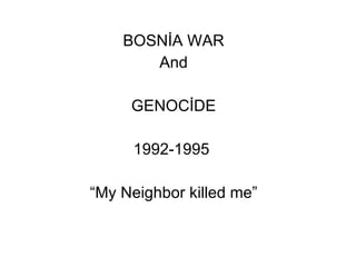 BOSNİA WAR And GENOCİDE 1992-1995  “ My Neighbor killed me” 