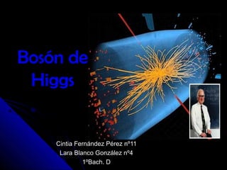 Bosón de
 Higgs


    Cintia Fernández Pérez nº11
     Lara Blanco González nº4
             1ºBach. D
 