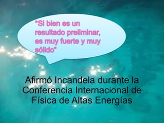 Afirmó Incandela durante la
Conferencia Internacional de
 Física de Altas Energías
 