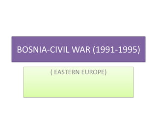 BOSNIA-CIVIL WAR (1991-1995)
( EASTERN EUROPE)
 