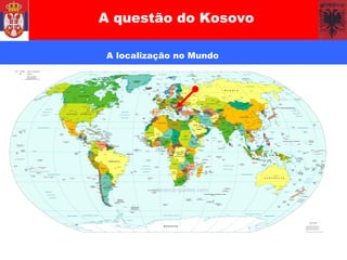 A questão do Kosovo A localização no Mundo 