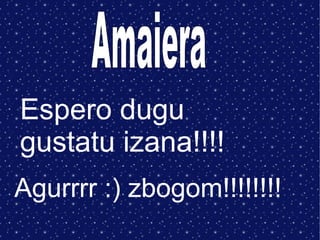 Espero dugu
gustatu izana!!!!
Agurrrr :) zbogom!!!!!!!!

 