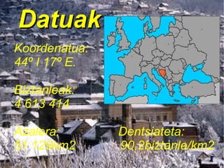 Datuak
Koordenatua:
44º I 17º E.
Biztanleak:
4 613 414
Azalera:
51 129km2

Dentsiateta:
90,2biztanle/km2

 