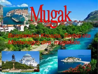 Bosniarekin Kroazia, Serbia eta
Montenegro dira mugakide.

 