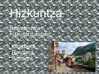 Hizkuntza
Bosnian hiru
hizkuntza daude:
Kroaziera.
●Bosniera
●Serbiera
●

 
