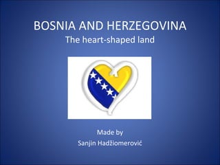 BOSNIA AND HERZEGOVINA The heart-shaped land Made by Sanjin Hadžiomerović 