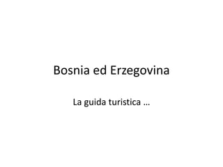 Bosnia ed Erzegovina
La guida turistica …
 