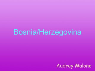 Bosnia/Herzegovina



           Audrey Malone
 