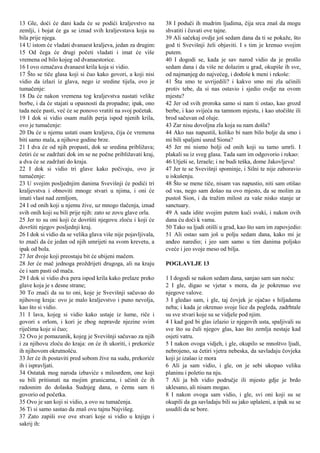 13 Gle, doći će dani kada će se podići kraljevstvo na
zemlji, i bojat će ga se iznad svih kraljevstava koja su
bila prije njega.
14 U istom će vladati dvanaest kraljeva, jedan za drugim:
15 Od čega će drugi početi vladati i imat će više
vremena od bilo kojeg od dvanaestorice.
16 I ovo označava dvanaest krila koja si vidio.
17 Što se tiče glasa koji si čuo kako govori, a koji nisi
vidio da izlazi iz glava, nego iz sredine tijela, ovo je
tumačenje:
18 Da će nakon vremena tog kraljevstva nastati velike
borbe, i da će stajati u opasnosti da propadne; ipak, ono
tada neće pasti, već će se ponovo vratiti na svoj početak.
19 I dok si vidio osam malih perja ispod njenih krila,
ovo je tumačenje:
20 Da će u njemu ustati osam kraljeva, čija će vremena
biti samo mala, a njihove godine brze.
21 I dva će od njih propasti, dok se sredina približava;
četiri će se zadržati dok im se ne počne približavati kraj,
a dva će se zadržati do kraja.
22 I dok si vidio tri glave kako počivaju, ovo je
tumačenje:
23 U svojim posljednjim danima Svevišnji će podići tri
kraljevstva i obnoviti mnoge stvari u njima, i oni će
imati vlast nad zemljom,
24 I od onih koji u njemu žive, uz mnogo tlačenja, iznad
svih onih koji su bili prije njih: zato se zovu glave orla.
25 Jer to su oni koji će dovršiti njegovu zloću i koji će
dovršiti njegov posljednji kraj.
26 I dok si vidio da se velika glava više nije pojavljivala,
to znači da će jedan od njih umrijeti na svom krevetu, a
ipak od bola.
27 Jer dvoje koji preostaju bit će ubijeni mačem.
28 Jer će mač jednoga proždrijeti drugoga, ali na kraju
će i sam pasti od mača.
29 I dok si vidio dva pera ispod krila kako prelaze preko
glave koja je s desne strane;
30 To znači da su to oni, koje je Svevišnji sačuvao do
njihovog kraja: ovo je malo kraljevstvo i puno nevolja,
kao što si vidio.
31 I lava, kojeg si vidio kako ustaje iz šume, riče i
govori s orlom, i kori je zbog nepravde njezine svim
riječima koje si čuo;
32 Ovo je pomazanik, kojeg je Svevišnji sačuvao za njih
i za njihovu zloću do kraja: on će ih ukoriti, i prekoriće
ih njihovom okrutnošću.
33 Jer će ih postaviti pred sobom žive na sudu, prekoriće
ih i ispravljati.
34 Ostatak mog naroda izbaviće s milosrđem, one koji
su bili pritisnuti na mojim granicama, i učinit će ih
radosnim do dolaska Sudnjeg dana, o čemu sam ti
govorio od početka.
35 Ovo je san koji si vidio, a ovo su tumačenja.
36 Ti si samo sastao da znaš ovu tajnu Najvišeg.
37 Zato zapiši sve ove stvari koje si vidio u knjigu i
sakrij ih:
38 I poduči ih mudrim ljudima, čija srca znaš da mogu
shvatiti i čuvati ove tajne.
39 Ali sačekaj ovdje još sedam dana da ti se pokaže, što
god ti Svevišnji želi objaviti. I s tim je krenuo svojim
putem.
40 I dogodi se, kada je sav narod vidio da je prošlo
sedam dana i da više ne dolazim u grad, okupiše ih sve,
od najmanjeg do najvećeg, i dođoše k meni i rekoše:
41 Šta smo te uvrijedili? i kakvo smo mi zla učinili
protiv tebe, da si nas ostavio i sjedio ovdje na ovom
mjestu?
42 Jer od svih proroka samo si nam ti ostao, kao grozd
berbe, i kao svijeća na tamnom mjestu, i kao utočište ili
brod sačuvan od oluje.
43 Zar nisu dovoljna zla koja su nam došla?
44 Ako nas napustiš, koliko bi nam bilo bolje da smo i
mi bili spaljeni usred Siona?
45 Jer mi nismo bolji od onih koji su tamo umrli. I
plakali su iz sveg glasa. Tada sam im odgovorio i rekao:
46 Utješi se, Izraele; i ne budi teška, dome Jakovljeva!
47 Jer te se Svevišnji spominje, i Silni te nije zaboravio
u iskušenju.
48 Što se mene tiče, nisam vas napustio, niti sam otišao
od vas, nego sam došao na ovo mjesto, da se molim za
pustoš Sion, i da tražim milost za vaše nisko stanje ur
sanctuary.
49 A sada idite svojim putem kući svaki, i nakon ovih
dana ću doći k vama.
50 Tako su ljudi otišli u grad, kao što sam im zapovjedio:
51 Ali ostao sam još u polju sedam dana, kako mi je
anđeo naredio; i jeo sam samo u tim danima poljsko
cveće i jeo svoje meso od bilja.
POGLAVLJE 13
1 I dogodi se nakon sedam dana, sanjao sam san noću:
2 I gle, digao se vjetar s mora, da je pokrenuo sve
njegove valove.
3 I gledao sam, i gle, taj čovjek je ojačao s hiljadama
neba; i kada je okrenuo svoje lice da pogleda, zadrhtale
su sve stvari koje su se vidjele pod njim.
4 I kad god bi glas izlazio iz njegovih usta, spaljivali su
sve što su čuli njegov glas, kao što zemlja nestaje kad
osjeti vatru.
5 I nakon ovoga vidjeh, i gle, okupilo se mnoštvo ljudi,
nebrojeno, sa četiri vjetra nebeska, da savladaju čovjeka
koji je izašao iz mora
6 Ali ja sam vidio, i gle, on je sebi ukopao veliku
planinu i poletio na nju.
7 Ali ja bih vidio područje ili mjesto gdje je brdo
uklesano, ali nisam mogao.
8 I nakon ovoga sam vidio, i gle, svi oni koji su se
okupili da ga savladaju bili su jako uplašeni, a ipak su se
usudili da se bore.
 