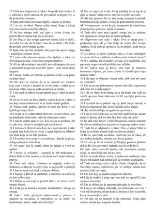 17 Tada sam odgovorio i rekao: Gospode koji vladaš, ti
si odredio u svom zakonu, da pravednici naslijede ovo, a
da bezbožnici nestanu.
18 Ipak, pravednici će teško trpjeti, i nadati se široko;
19 I on mi je rekao. Nema sudije iznad Boga, i nikog
koji ima razum iznad Svevišnjeg.
20 Jer ima mnogo onih koji ginu u ovom životu, jer
preziru Božji zakon koji im je stavljen.
21 Jer Bog je dao strogu zapovest onima koji su došli,
šta treba da rade da bi živeli, kao što su došli, i šta treba
da poštuju da bi izbegli kaznu.
22 Ipak, nisu mu bili poslušni; ali je govorio protiv njega
i zamišljao isprazne stvari;
23 I sami sebe obmanu svojim zlim djelima; i rekao za
Svevišnjeg da nije; i nije znao njegove puteve:
24 Ali su zakon njegov prezreli i poricali njegove saveze;
u zakonima njegovim nisu bili vjerni i nisu činili djela
njegova.
25 I stoga, Esdra, jer prazne su prazne stvari, a za puno
su pune stvari.
26 Gle, doći će vrijeme da će se ispuniti ovi znakovi
koje sam ti rekao, i pojavit će se nevjesta, i vidjet će se
ona koja izlazi, koja je sada povučena sa zemlje.
27 I tko god se izbavi od navedenih zala, vidjet će moja
čuda.
28 Jer će se moj sin Isus otkriti s onima koji su s njim, a
oni koji ostanu radovat će se za četiri stotine godina.
29 Nakon ovih godina umrijet će moj sin Krist, i svi
ljudi koji imaju život.
30 I svijet će se sedam dana pretvoriti u staru tišinu, kao
na prijašnjim sudovima: tako da nitko neće ostati.
31 I nakon sedam dana svijet, koji se još ne probudi, bit
će uskrsnut, i koji će umrijeti koji je pokvaren
32 I zemlja će obnoviti one koji su u njoj spavali, i tako
će prah one koji žive u tišini, a tajna mjesta će izbaviti
one duše koje su im bile predane.
33 I Svevišnji će se pojaviti na suđenju, i bijeda će proći,
a duga patnja će imati kraj:
34 Ali samo sud će ostati, istina će stajati, a vjera će
ojačati:
35 I posao će uslijediti, i nagrada će biti prikazana, i
dobra djela će biti snažna, a zla djela neće imati nikakvo
pravilo.
36 Tada sam rekao: Abraham se najprije molio za
Sodomce, a Mojsije za očeve koji su sagriješili u pustinji:
37 I Isus za njim za Izrael u vrijeme Ahana:
38 I Samuel i David za uništenje, a Salomon za one koji
će doći u Svetinju.
39 I Helija za one koji su primili kišu; i za mrtve, da bi
mogao živjeti:
40 I Ezekija za narod u vrijeme Senaheriba: i mnogi za
mnoge.
41 Tako i sada, gledajući pokvarenost je porasla, i
opakost se povećala, a pravednici su se molili za
bezbožnike: zašto i sada neće biti tako?
42 On mi odgovori i reče: Ovaj sadašnji život nije kraj
gdje se nalazi velika slava; zato su se molili za slabe.
43 Ali dan propasti bit će kraj ovog vremena i početak
besmrtnosti koja dolazi, u kojoj je pokvarenost prošlost,
44 Neumjerenost je na kraju, nevjerstvo je odsječeno,
pravednost je porasla i istina je nastala.
45 Tada niko neće moći spasiti onoga koji je uništen,
niti ugnjetavati onoga koji je dobio pobjedu.
46 Odgovorio sam tada i rekao: Ovo je moja prva i
posljednja riječ, da je bilo bolje da nisam dao zemlju
Adamu, ili da sam ga spriječio da ne griješi, kada mu je
bila data.
47 Jer kakva je korist ljudima sada u ovom sadašnjem
vremenu da žive u teškoći, a nakon smrti da traže kaznu?
48 O ti Adame, šta si učinio? jer iako si ti sagriješio, nisi
pao sam, nego svi mi koji dolazimo od tebe.
49 Jer kakva nam je korist, ako nam je obećano
besmrtno vrijeme, pri čemu jesmo li učinili djela koja
donose smrt?
50 I da nam je obecana vjecna nada, dok smo mi sami
zli uzaludni?
51 I da su za nas pohranjena stanovi zdravlja i sigurnosti,
dok smo mi živjeli opako?
52 I da se slava Svevišnjeg čuva da brani one koji su
vodili oprezan život, dok smo mi išli najzlijim putevima
od svih?
53 I da treba da se pokaže raj, čiji plod ostaje zauvek, u
kome je sigurnost i lek, pošto nećemo ući u njega?
54 (Jer smo hodali po neugodnim mjestima.)
55 I da će lica onih koji su koristili apstinenciju zasjati
iznad zvijezda, dok će naša lica biti crnja od tame?
56 Jer dok smo živjeli i činili bezakonje, nismo smatrali
da bismo trebali početi da patimo zbog toga nakon smrti.
57 Tada mi je odgovorio i rekao: Ovo je stanje bitke u
kojoj će se boriti čovjek koji je rođen na zemlji;
58 Da će, ako bude savladan, patiti kao što si rekao; ali
ako dobije pobjedu, primiće ono što ja kažem.
59 Jer ovo je život o kome je Mojsije govorio ljudima
dok je bio živ, govoreći: Izaberi svoj život da živiš.
60 Ipak, nisu vjerovali njemu, niti prorocima poslije
njega, ni meni koji sam im govorio,
61 Da ne bude takve težine u njihovom uništenju, kao
što će biti radost nad onima koji su uvjereni u spasenje.
62 Tada sam odgovorio i rekao: Znam, Gospode, da se
Svevišnji naziva milostivim, jer se smiluje onima koji
još nisu došli na svijet,
63 I na one koji se okreću njegovom zakonu;
64 I da je strpljiv i dugo trpi one koji su zgriješili, kao
njegova stvorenja;
65 I da je obilan, jer je spreman dati gdje je potrebno;
66 I da je od velikog milosrđa, jer umnožava sve više i
više milosti prema onima koji su prisutni i koji su prošli,
kao i onima koji će doći.
67 Jer ako on ne umnoži svoje milosrđe, svijet neće
ostati s onima koji u njemu baštine.
 